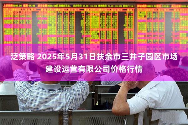 泛策略 2025年5月31日扶余市三井子园区市场建设运营有限公司价格行情
