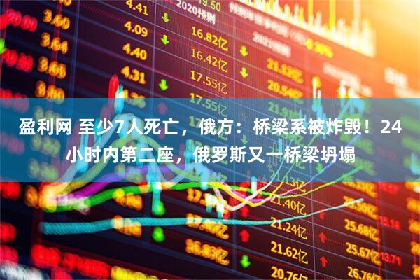 盈利网 至少7人死亡，俄方：桥梁系被炸毁！24小时内第二座，俄罗斯又一桥梁坍塌