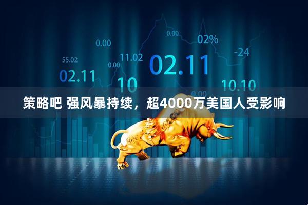 策略吧 强风暴持续，超4000万美国人受影响