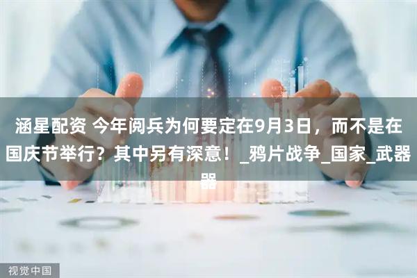 涵星配资 今年阅兵为何要定在9月3日，而不是在国庆节举行？其中另有深意！_鸦片战争_国家_武器
