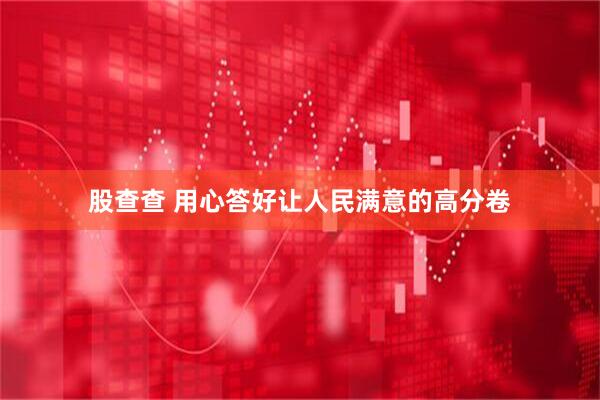 股查查 用心答好让人民满意的高分卷