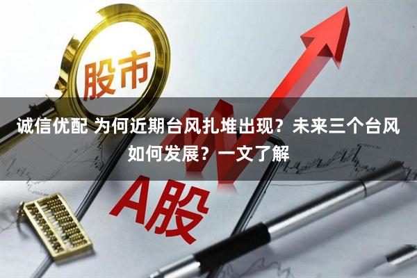 诚信优配 为何近期台风扎堆出现？未来三个台风如何发展？一文了解