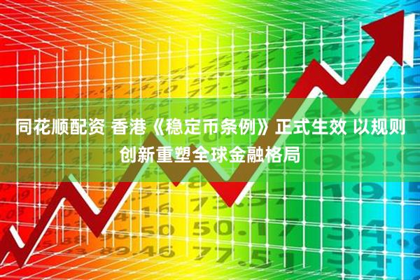 同花顺配资 香港《稳定币条例》正式生效 以规则创新重塑全球金融格局