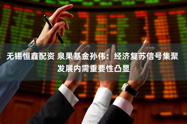 无锡恒鑫配资 泉果基金孙伟：经济复苏信号集聚 发展内需重要性凸显