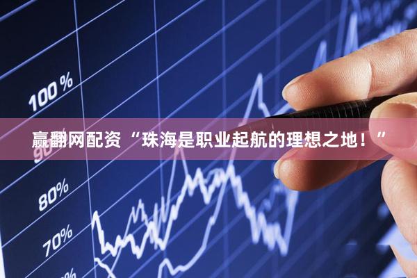 赢翻网配资 “珠海是职业起航的理想之地！”