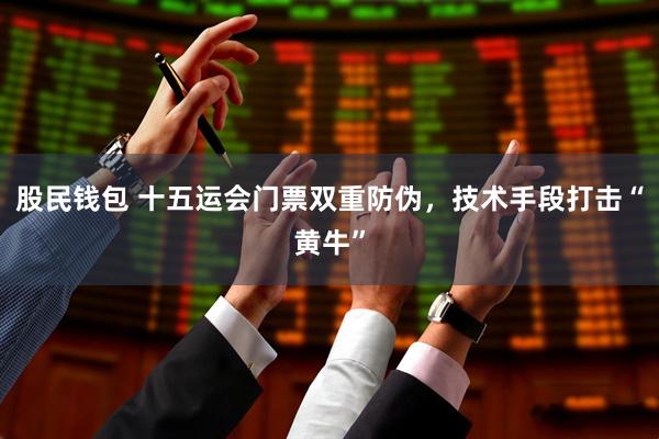 股民钱包 十五运会门票双重防伪，技术手段打击“黄牛”