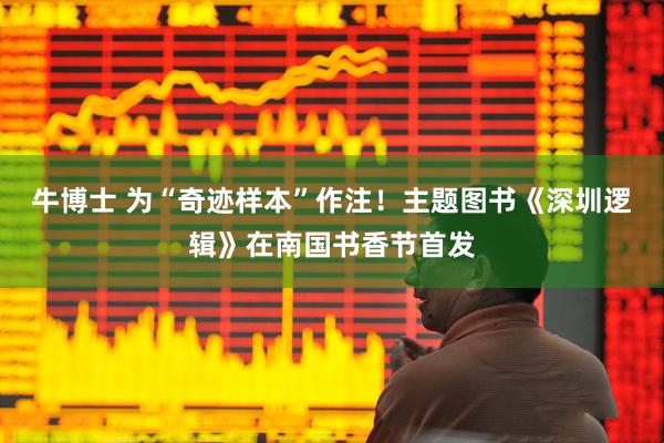 牛博士 为“奇迹样本”作注！主题图书《深圳逻辑》在南国书香节首发