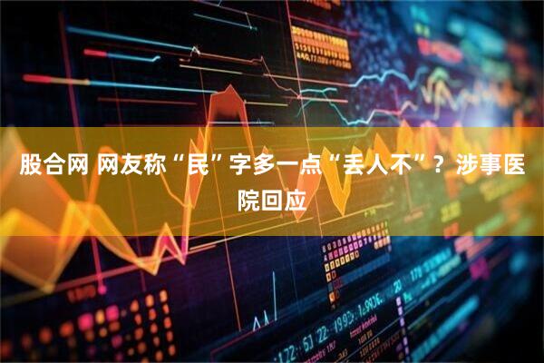股合网 网友称“民”字多一点“丢人不”？涉事医院回应
