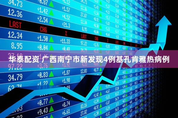 华泰配资 广西南宁市新发现4例基孔肯雅热病例