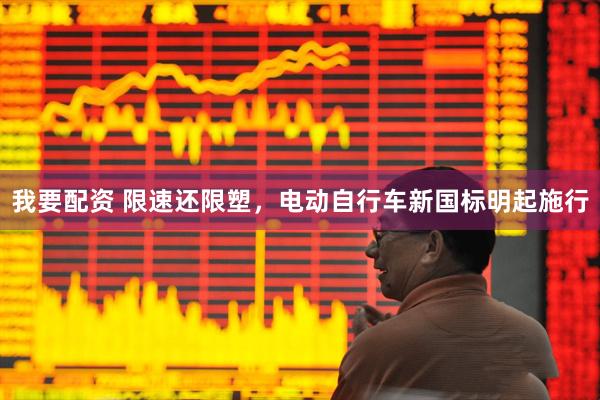 我要配资 限速还限塑，电动自行车新国标明起施行