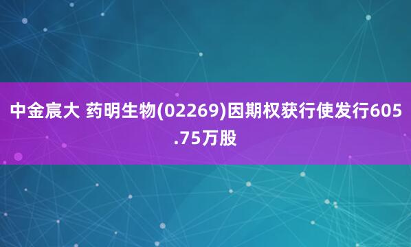 中金宸大 药明生物(02269)因期权获行使发行605.75万股