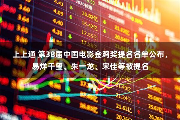 上上通 第38届中国电影金鸡奖提名名单公布，易烊千玺、朱一龙、宋佳等被提名